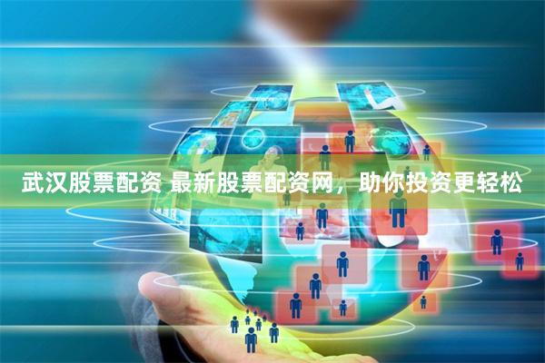 武汉股票配资 最新股票配资网，助你投资更轻松