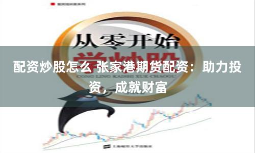 配资炒股怎么 张家港期货配资：助力投资，成就财富