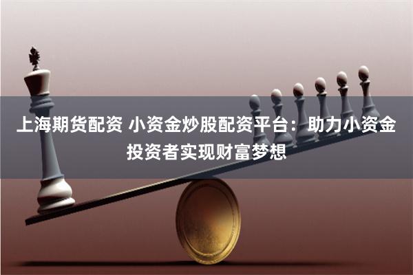 上海期货配资 小资金炒股配资平台：助力小资金投资者实现财富梦想