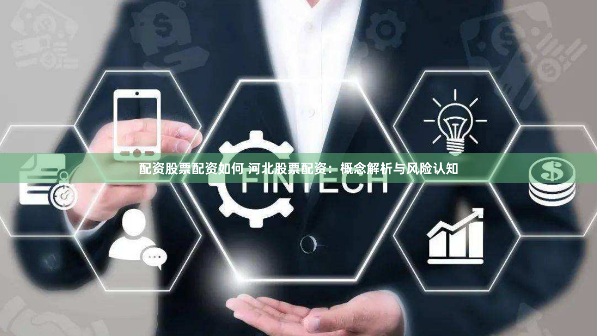 配资股票配资如何 河北股票配资：概念解析与风险认知