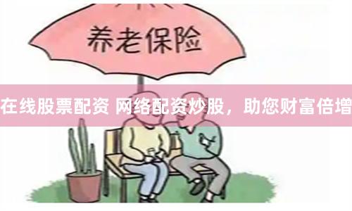 在线股票配资 网络配资炒股，助您财富倍增