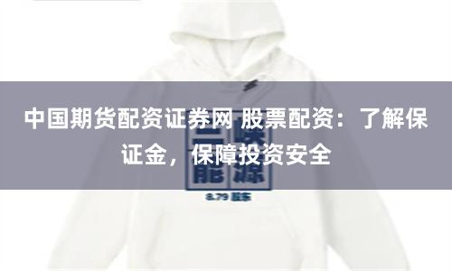 中国期货配资证券网 股票配资：了解保证金，保障投资安全