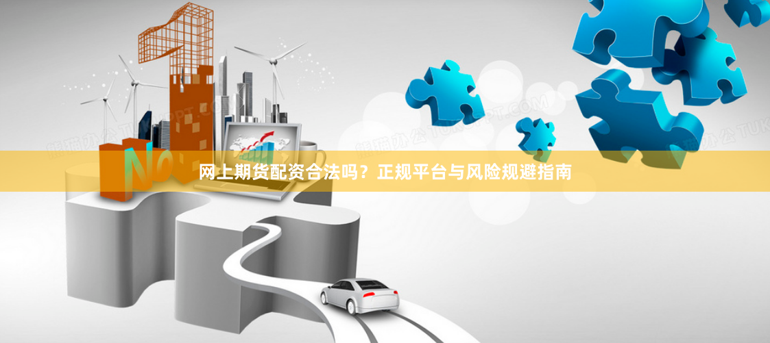 网上期货配资合法吗？正规平台与风险规避指南