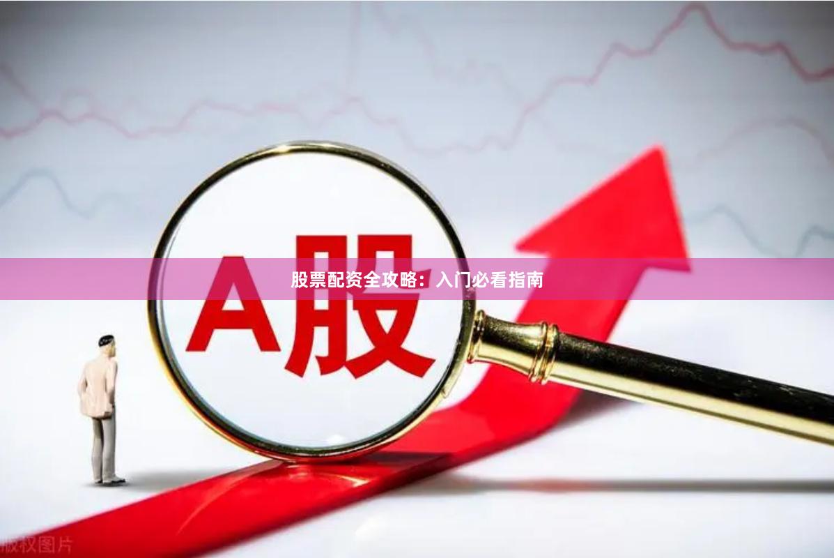股票配资全攻略：入门必看指南