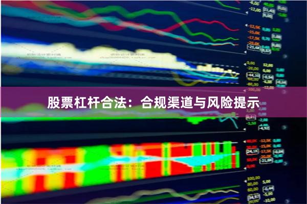股票杠杆合法：合规渠道与风险提示