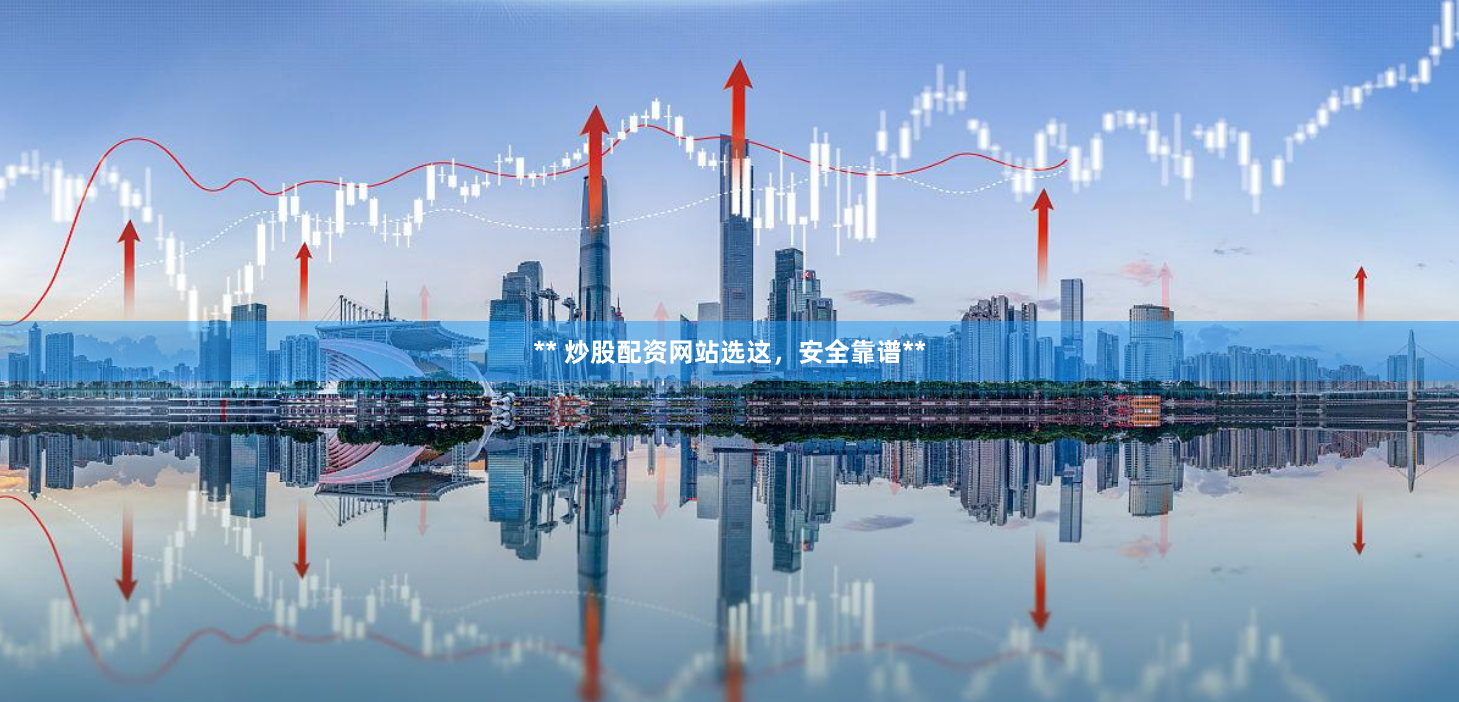 ** 炒股配资网站选这，安全靠谱**